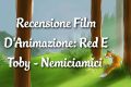 Red e Toby - Recensione Film D'Animazione