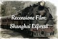 Shangai Express - Recensione Film