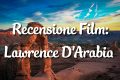 Lawrence D'Arabia - Recensione Film