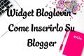 Widget Bloglovin Per Blogger - Come Inserirlo