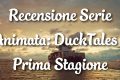 DuckTales 2017 - Recensione Prima Stagione