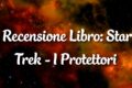 Star Trek - I Protettori - Recensione Libro